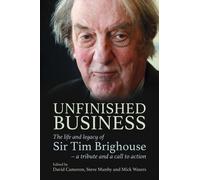 Unfinished Business : The life and legacy of Sir Tim Brighouse - a tribute and a call to action