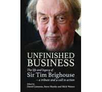 Unfinished Business : The life and legacy of Sir Tim Brighouse - a tribute and a call to action
