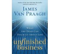 Unfinished Business: What the Dead Can Teach Us about Life Van Praagh, James ( Author ) May-12-2009 Hardcover