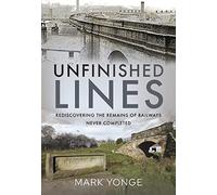 Unfinished Lines: Rediscovering the Remains of Railways Never Completed