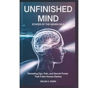 Unfinished Mind: Echoes of the Hidden Self: Revealing Ego, Pain, and Secret Power That Fuels Human Genius