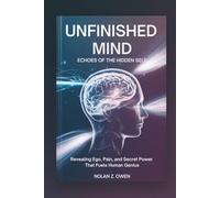 Unfinished Mind: Echoes of the Hidden Self: Revealing Ego, Pain, and Secret Power That Fuels Human Genius