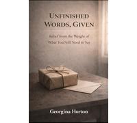 UNFINISHED WORDS, GIVEN: Relief from the Weight of What You Still Need to Say (THE UNFINISHED SERIES)