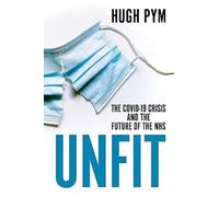 Unfit : The Covid-19 Crisis and the Future of the NHS