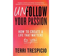 Unfollow Your Passion: How to Create a Life That Matters to You