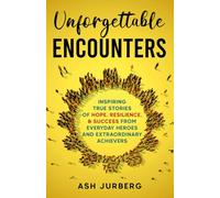 Unforgettable Encounters: Inspiring True Stories of Hope, Resilience, & Success From Everyday Heroes and Extraordinary Achievers