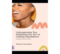 Unforgettable You: Mastering the Art of Lasting Impressions