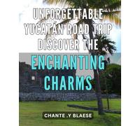 Unforgettable Yucatán Road Trip: Discover the Enchanting Charms: Unveiling the Secrets of Yucatán: A Captivating Road Trip to the Land of Enchantment