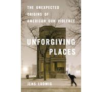 Unforgiving Places : The Unexpected Origins of American Gun Violence