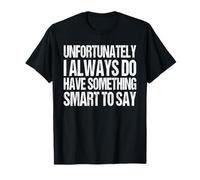 Unfortunately I Always Have Something Smart to Say Sarcastic T-Shirt