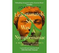 Unfortunately, She was a Nymphomaniac: A NEW HISTORY OF ROME’S IMPERIAL WOMEN - RESCUING 23 OF ROME’S ELITE MOTHERS, WIVES, DAUGHTERS FROM MISOGYNY
