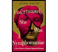 Unfortunately, She was a Nymphomaniac : A New History of Rome's Imperial Women