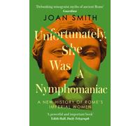 Unfortunately, She was a Nymphomaniac: A NEW HISTORY OF ROME’S IMPERIAL WOMEN - RESCUING 23 OF ROME’S ELITE MOTHERS, WIVES, DAUGHTERS FROM MISOGYNY