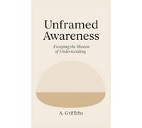 Unframed Awareness: Escaping the Illusion of Understanding