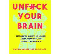 Unfuck Your Brain : Using Science To Get Over Anxiety, Depression, Anger, Freak-Outs, and Triggers