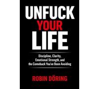 Unfuck Your Life: Discipline, Clarity, Emotional Strength, and the Comeback You’ve Been Avoiding