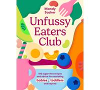 Unfussy Eaters Club : 100 sugar-free recipes and advice for nourishing babies, toddlers and beyond