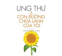 Ung ThƯ & Con ĐƯỜng ChỮa Lành CỦa Tôi: Hành trình tìm lại niềm tin, sức khỏe và bình an