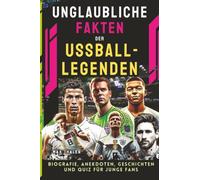 Unglaubliche Fakten der Fußball-Legenden: Biografie, Anekdoten, Geschichten und Quiz für junge Fans (Helden & Fakten: Biografien und Quiz für Kinder)