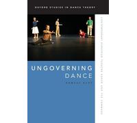 Ungoverning Dance: Contemporary European Theatre Dance and the Commons (Oxford Studies in Dance Theory)
