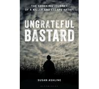 Ungrateful Bastard : The Shocking Journey of a Killer and Escape Artist