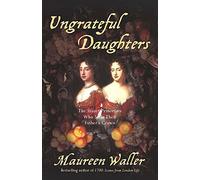 Ungrateful Daughters: The Stuart Princesses Who Stole Their Father's Crown