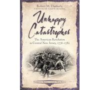 Unhappy Catastrophes: The American Revolution in Central New Jersey, 1776-1782 (Emerging Revolutionary War)