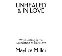 UNHEALED &IN LOVE: Why Healing is the Foundation of Holy Love