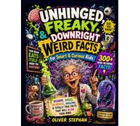 UNHINGED, FREAKY, & DOWNRIGHT WEIRD FACTS FOR SMART & CURIOUS KIDS: Bizarre, Gross, Hilarious, Amazing & Totally True Facts That Will Blow Your Mind