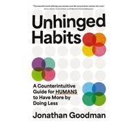 Unhinged Habits : A Counterintuitive Guide for Humans to Have More by Doing Less