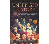 Unhinged History: The Most Wild, Absurd & Unfiltered Short Stories That Were NOT Taught in School. Over 88 Interesting & Hilarious True Stories for Curious Kids