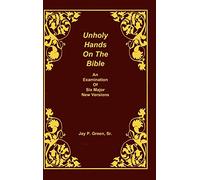 Unholy Hands on the Bible, an Examination of Six Major New Versions, Volume 2 of 3 Volumes: 02