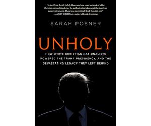 Unholy: How White Christian Nationalists Powered the Trump Presidency, and the Devastating Legacy They Left Behind: Why White Evangelicals Worship at the Altar of Donald Trump
