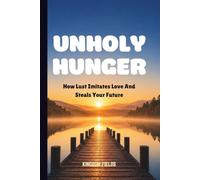 UNHOLY HUNGER: How Lust Imitates Love And Steals Your Future (MADE NEW SERIES BY KINGDOM FIELDS)