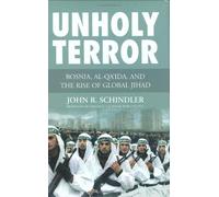 Unholy Terror: Bosnia, Al-Qaida, and the Rise of Global Jihad: Written by John Schindler, 2007 Edition, (annotated edition) Publisher: Motorbooks International [Hardcover]