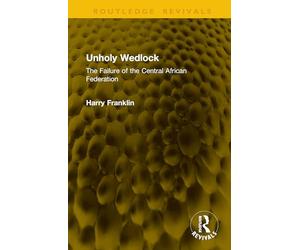 Unholy Wedlock: The Failure of the Central African Federation (Routledge Revivals)