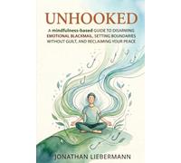 Unhooked: A Mindfulness-Based Guide to Disarming Emotional Blackmail, Setting Boundaries Without Guilt, and Reclaiming Your Peace (Mindful Life Design)