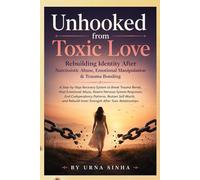 Unhooked from Toxic Love Rebuilding Identity After Narcissistic Abuse, Emotional Manipulation & Trauma Bonding: Step-by-Step Recovery System to Break ... System Responses, End Codependency Patte