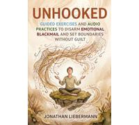 Unhooked: Guided Exercises and Audio Practices to Disarm Emotional Blackmail and Set Boundaries Without Guilt (Mindful Life Design)