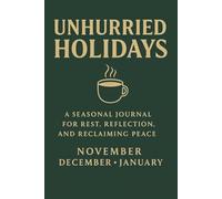 Unhurried Holidays: A Seasonal Journal for Rest, Relaxation, and Reclaiming Peace: Seasonal journal to step away from stress of holiday hustle