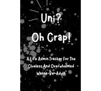 Uni? Oh Crap!: A Chaos-Friendly Life Admin Journal for Clueless, Overwhelmed Wanna-Be-Adults