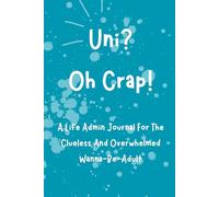 Uni? Oh Crap!: A Chaos-Friendly Life Admin Journal for Clueless, Overwhelmed Wanna-Be-Adults