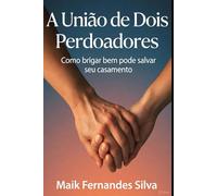 União de Dois Perdoadores -: Como brigar bem pode salvar seu casamento