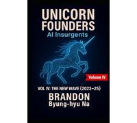 UNICORN FOUNDERS: AI Insurgents - Volume IV: THE NEW WAVE (Startup Mastery)