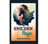 Unicorn Magic - Using the Essence of Unicorn Energy and Power to Enhance Your Witchcraft and Spiritual Practice: Step into the World of Unicorns and Empower Your Spiritual Journey
