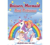 Unicorn, Mermaid And Princess Coloring Book For Kids Ages 4-8: 50 Cute, Unique, Magical, Fun Coloring Pages/ Perfect Gift For A Girl Who Loves Unicorns, Mermaids, Fairies, Princesses And Coloring.