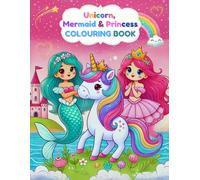Unicorn, Mermaid & Princess Colouring Book. A Magical Journey of Fantasy and Fun.: Explore a World of Wonder with Beautiful Princesses and Magical ... Who Love Colouring, Magic, and Adventure!