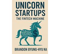 UNICORN STARTUPS: The FinTech Machine: How 14 Unicorn Startups Rebuilt the Financial System-& What Founders Can Learn from Them (Startup Mastery)