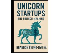 UNICORN STARTUPS: The FinTech Machine: How 14 Unicorn Startups Rebuilt the Financial System-& What Founders Can Learn from Them (Startup Mastery)