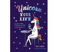 Unicorn Your Life: Wondrous Ways to Make Everything More Magical